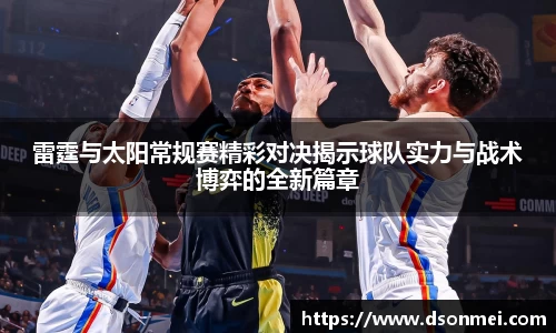 雷霆与太阳常规赛精彩对决揭示球队实力与战术博弈的全新篇章