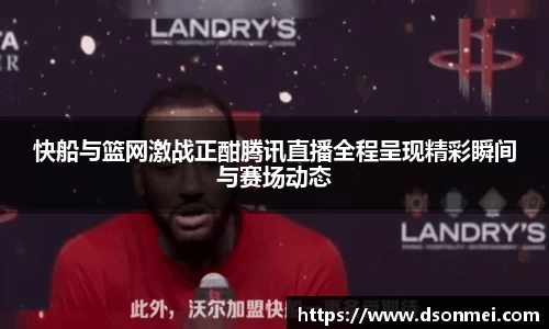快船与篮网激战正酣腾讯直播全程呈现精彩瞬间与赛场动态