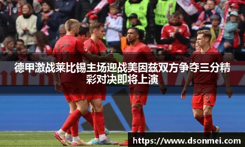 德甲激战莱比锡主场迎战美因兹双方争夺三分精彩对决即将上演